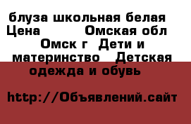 блуза школьная белая › Цена ­ 150 - Омская обл., Омск г. Дети и материнство » Детская одежда и обувь   